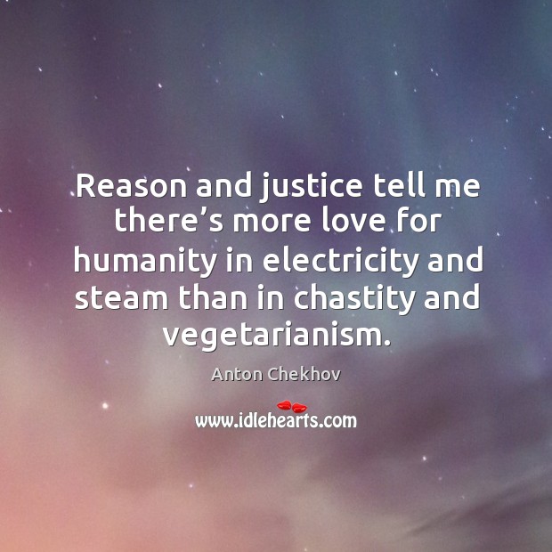 Reason and justice tell me there’s more love for humanity in electricity and steam than in chastity and vegetarianism. Image