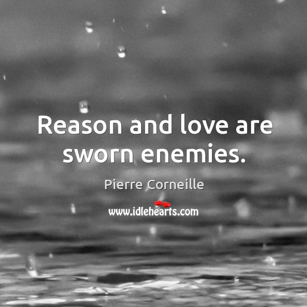 Reason and love are sworn enemies. Pierre Corneille Picture Quote