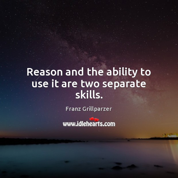 Reason and the ability to use it are two separate skills. Franz Grillparzer Picture Quote