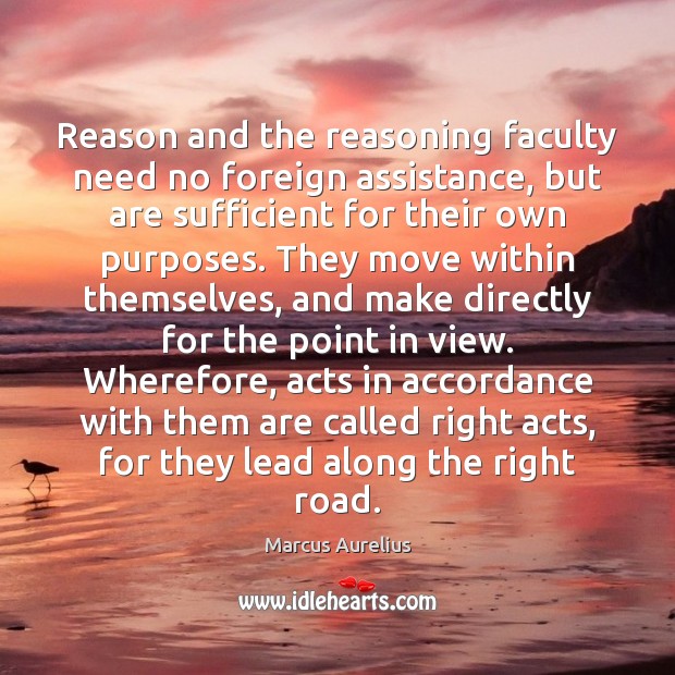 Reason and the reasoning faculty need no foreign assistance, but are sufficient Marcus Aurelius Picture Quote