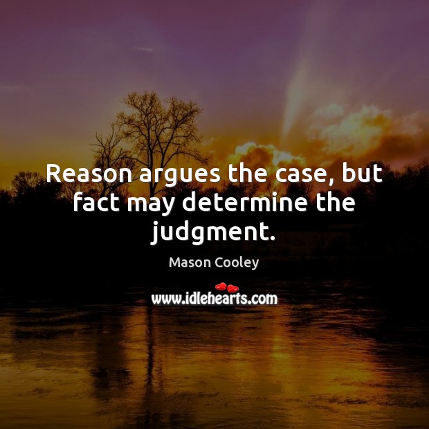 Reason argues the case, but fact may determine the judgment. Mason Cooley Picture Quote