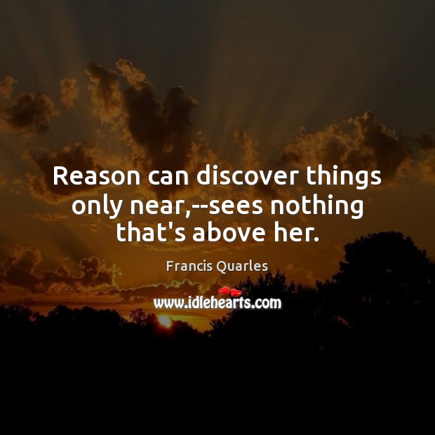 Reason can discover things only near,–sees nothing that’s above her. Image