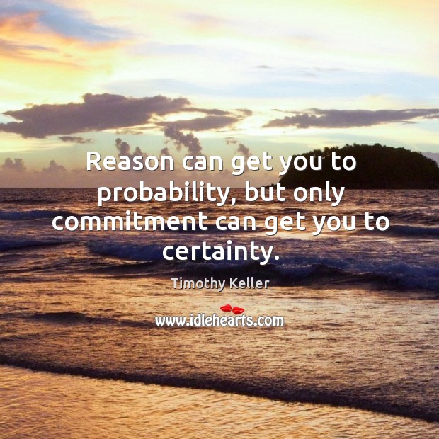 Reason can get you to probability, but only commitment can get you to certainty. Timothy Keller Picture Quote