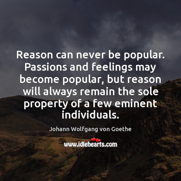Reason can never be popular. Passions and feelings may become popular, but Johann Wolfgang von Goethe Picture Quote