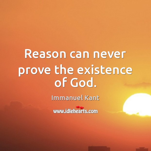 Reason can never prove the existence of God. Immanuel Kant Picture Quote