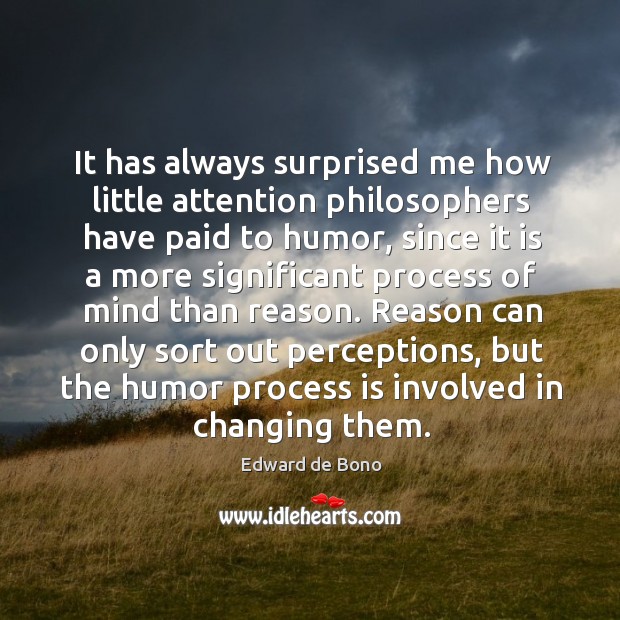 Reason can only sort out perceptions, but the humor process is involved in changing them. Edward de Bono Picture Quote