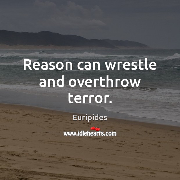 Reason can wrestle and overthrow terror. Euripides Picture Quote