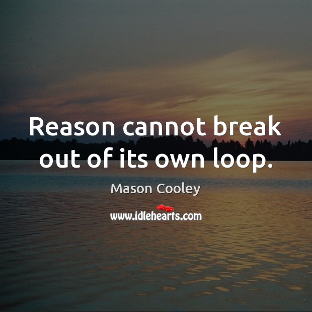 Reason cannot break out of its own loop. Mason Cooley Picture Quote