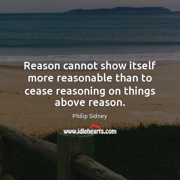 Reason cannot show itself more reasonable than to cease reasoning on things above reason. Image
