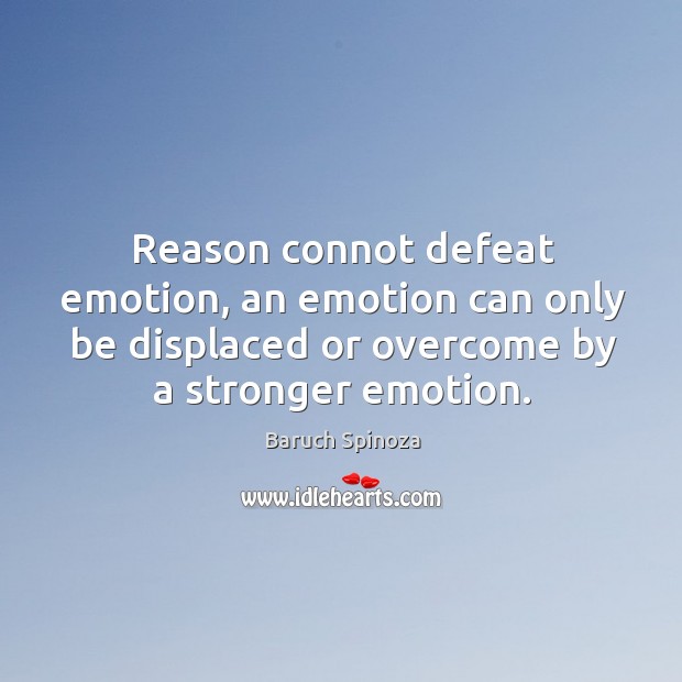 Reason connot defeat emotion, an emotion can only be displaced or overcome Baruch Spinoza Picture Quote