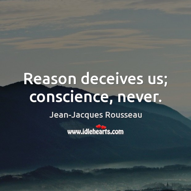Reason deceives us; conscience, never. Jean-Jacques Rousseau Picture Quote
