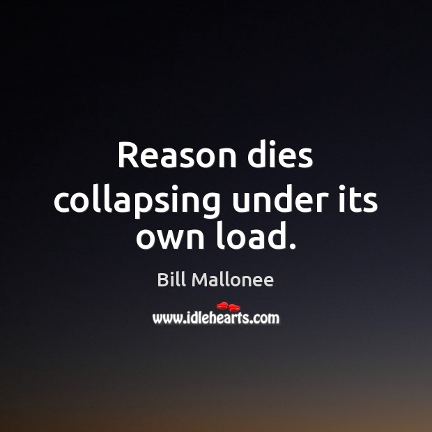 Reason dies collapsing under its own load. Bill Mallonee Picture Quote