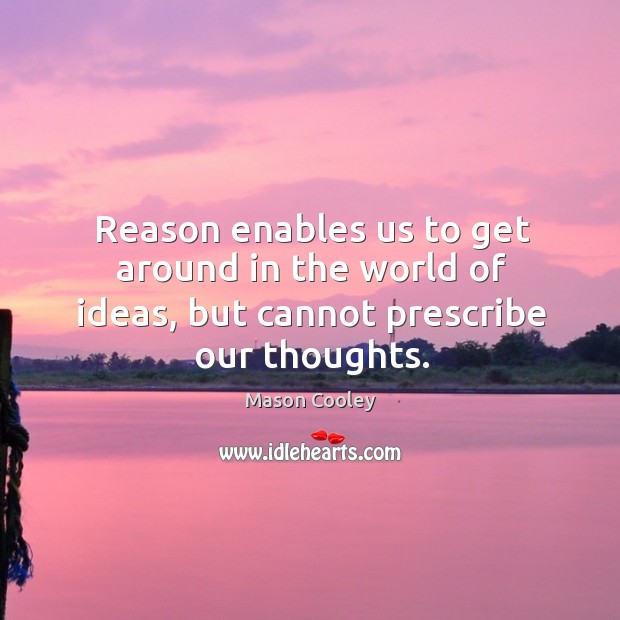 Reason enables us to get around in the world of ideas, but cannot prescribe our thoughts. Mason Cooley Picture Quote