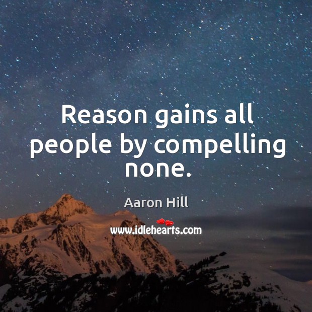 Reason gains all people by compelling none. Aaron Hill Picture Quote