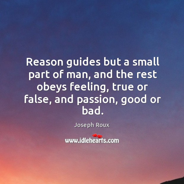 Reason guides but a small part of man, and the rest obeys feeling, true or false, and passion, good or bad. Passion Quotes Image