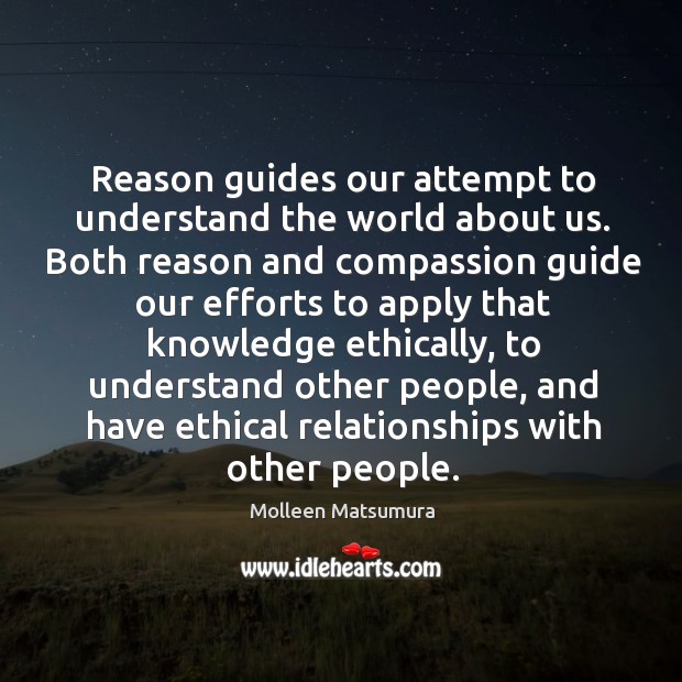 Reason guides our attempt to understand the world about us. Both reason and compassion guide our. Molleen Matsumura Picture Quote