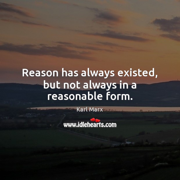 Reason has always existed, but not always in a reasonable form. Karl Marx Picture Quote