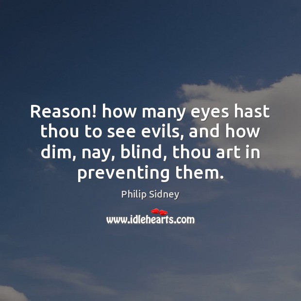 Reason! how many eyes hast thou to see evils, and how dim, Philip Sidney Picture Quote