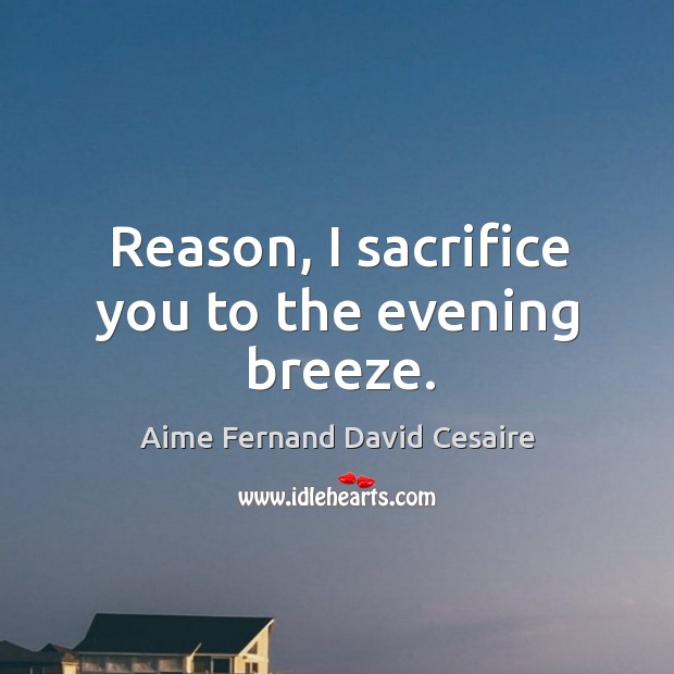 Reason, I sacrifice you to the evening breeze. Aime Fernand David Cesaire Picture Quote