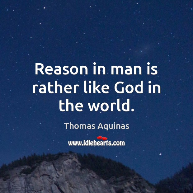 Reason in man is rather like God in the world. Thomas Aquinas Picture Quote