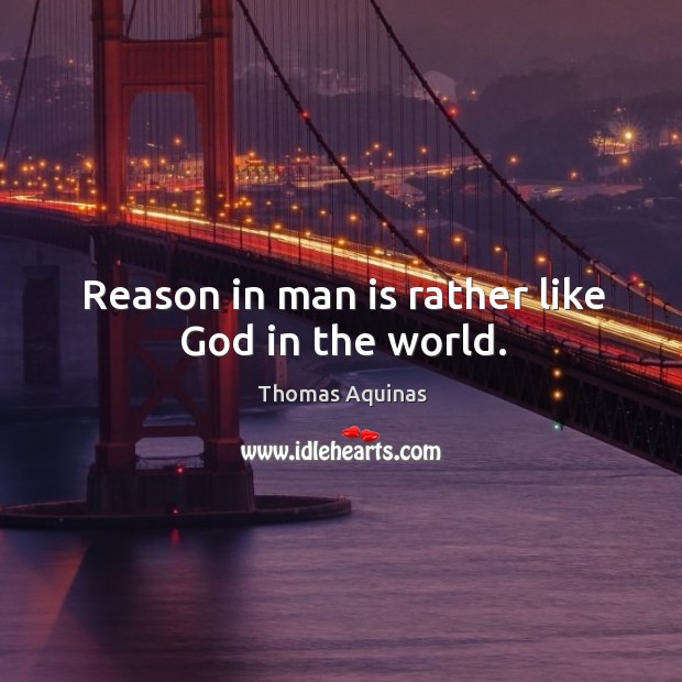 Reason in man is rather like God in the world. Thomas Aquinas Picture Quote