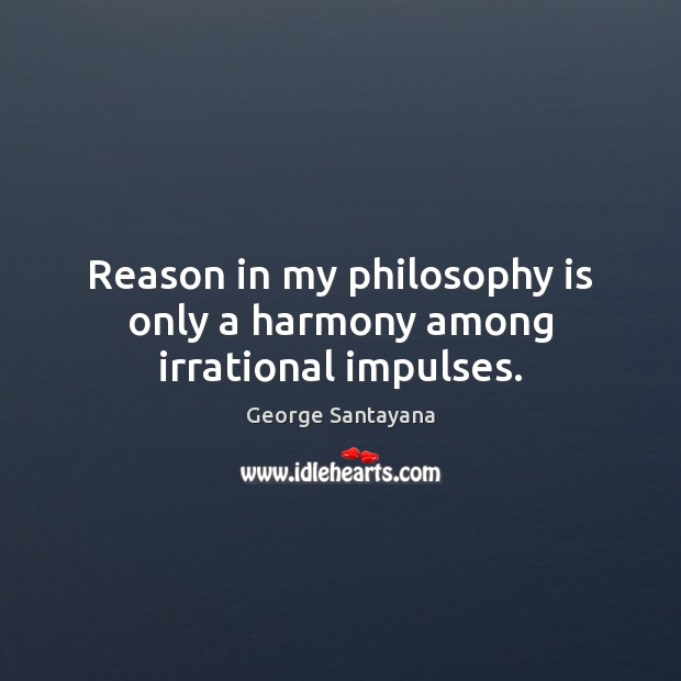 Reason in my philosophy is only a harmony among irrational impulses. Image