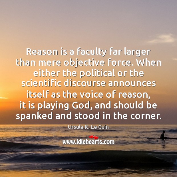 Reason is a faculty far larger than mere objective force. When either Ursula K. Le Guin Picture Quote
