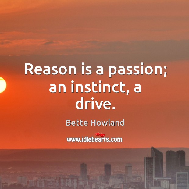 Reason is a passion; an instinct, a drive. Passion Quotes Image