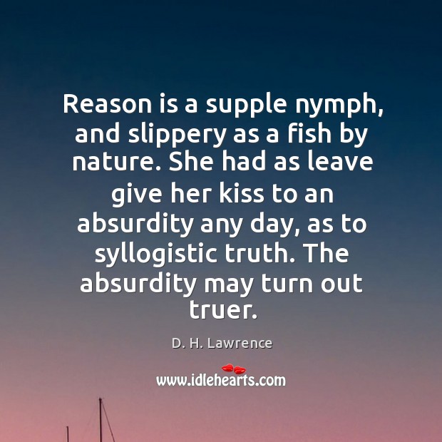 Reason is a supple nymph, and slippery as a fish by nature. D. H. Lawrence Picture Quote