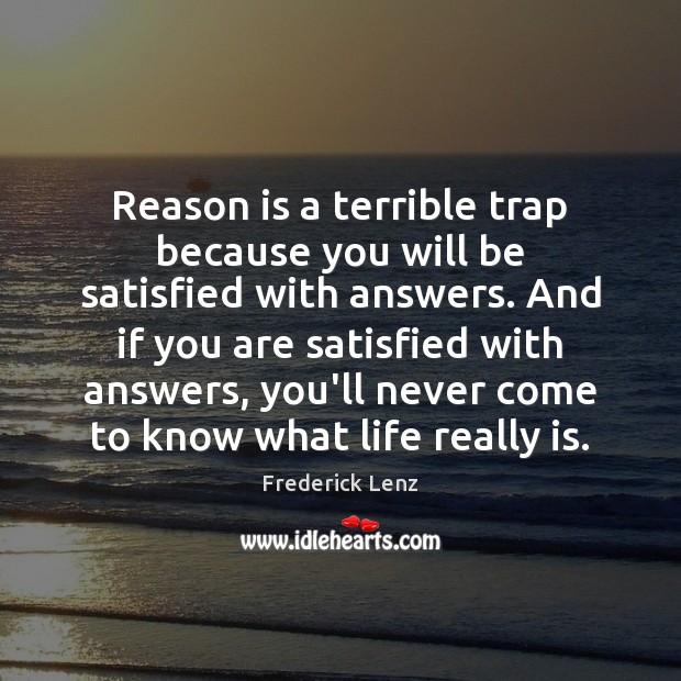 Reason is a terrible trap because you will be satisfied with answers. Frederick Lenz Picture Quote