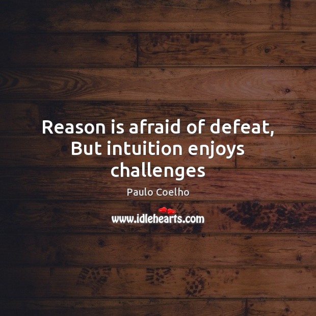 Reason is afraid of defeat, But intuition enjoys challenges Paulo Coelho Picture Quote