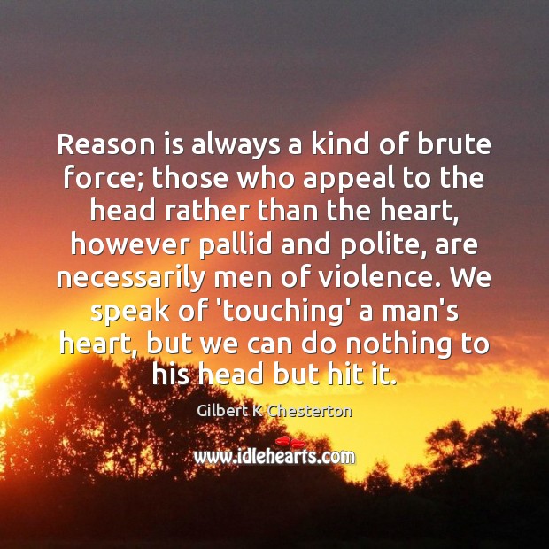 Reason is always a kind of brute force; those who appeal to Gilbert K Chesterton Picture Quote