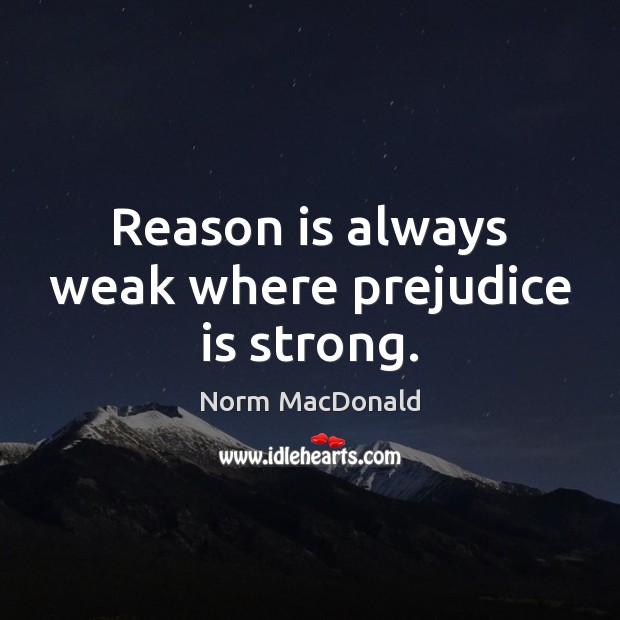 Reason is always weak where prejudice is strong. Norm MacDonald Picture Quote