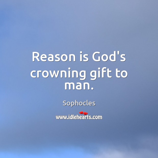 Reason is God’s crowning gift to man. Sophocles Picture Quote