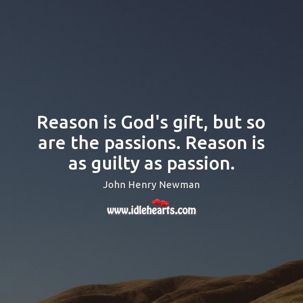 Reason is God’s gift, but so are the passions. Reason is as guilty as passion. John Henry Newman Picture Quote