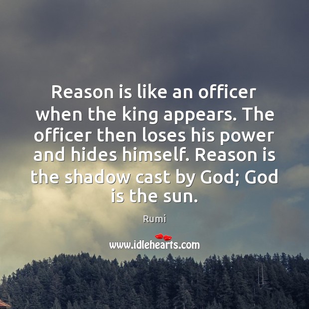 Reason is like an officer when the king appears. The officer then Rumi Picture Quote