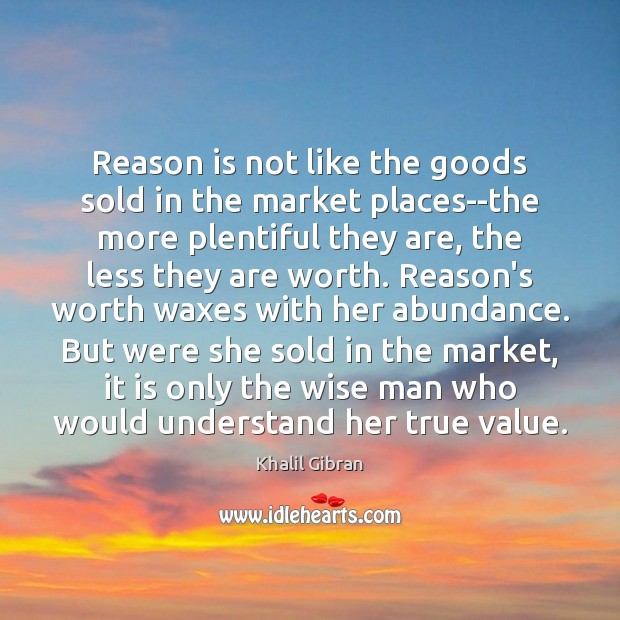 Reason is not like the goods sold in the market places–the more Worth Quotes Image