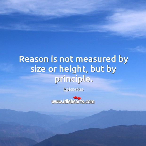 Reason is not measured by size or height, but by principle. Epictetus Picture Quote