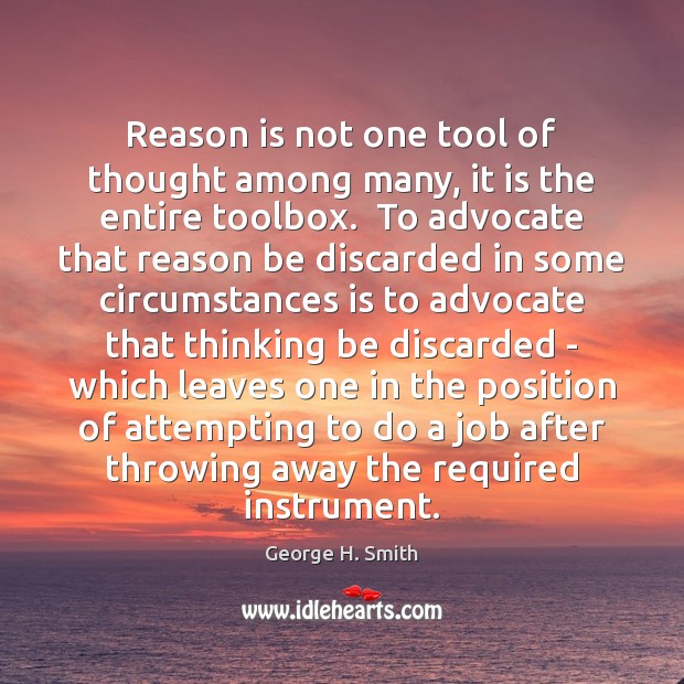 Reason is not one tool of thought among many, it is the George H. Smith Picture Quote