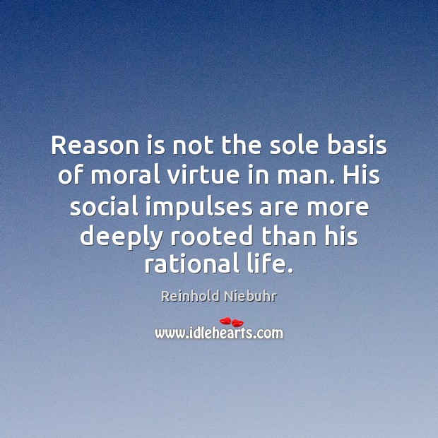 Reason is not the sole basis of moral virtue in man. His Reinhold Niebuhr Picture Quote