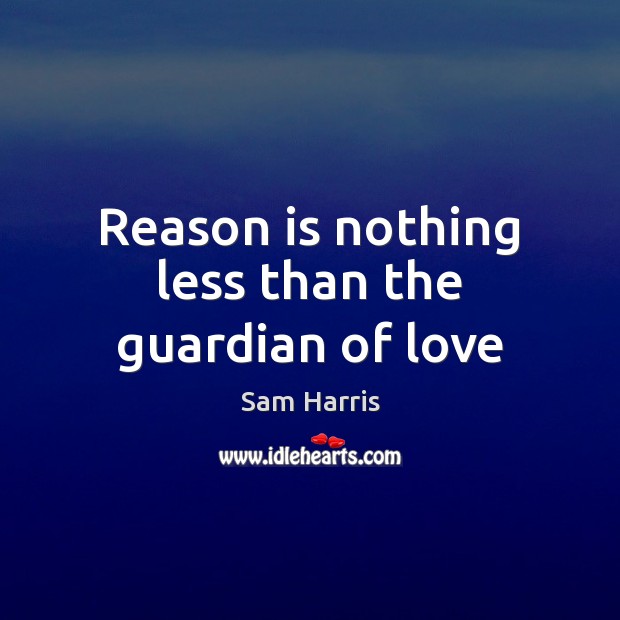 Reason is nothing less than the guardian of love Sam Harris Picture Quote