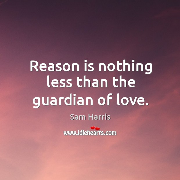 Reason is nothing less than the guardian of love. Sam Harris Picture Quote
