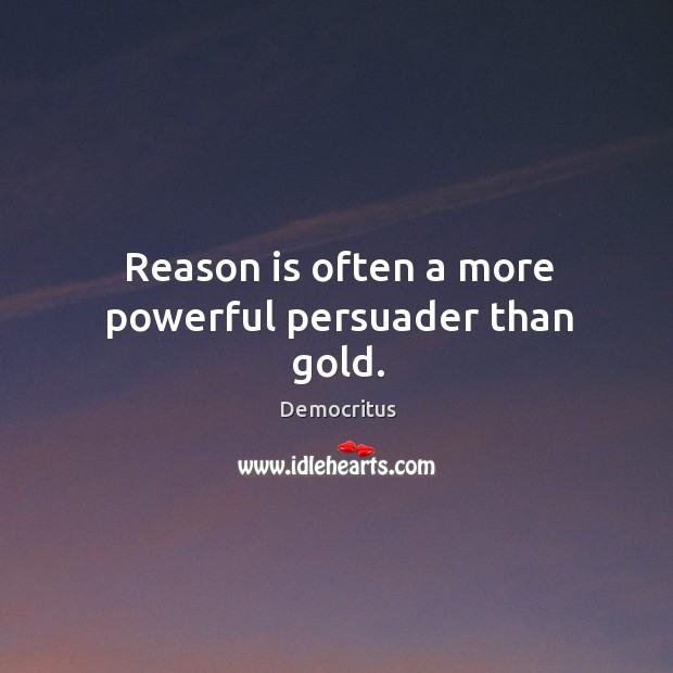 Reason is often a more powerful persuader than gold. Democritus Picture Quote