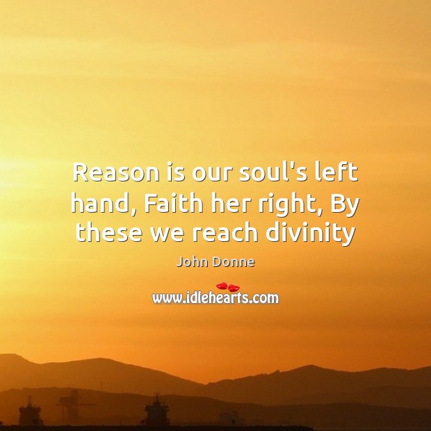 Reason is our soul’s left hand, Faith her right, By these we reach divinity John Donne Picture Quote
