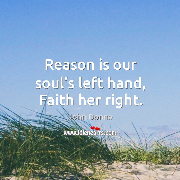 Reason is our soul’s left hand, faith her right. John Donne Picture Quote