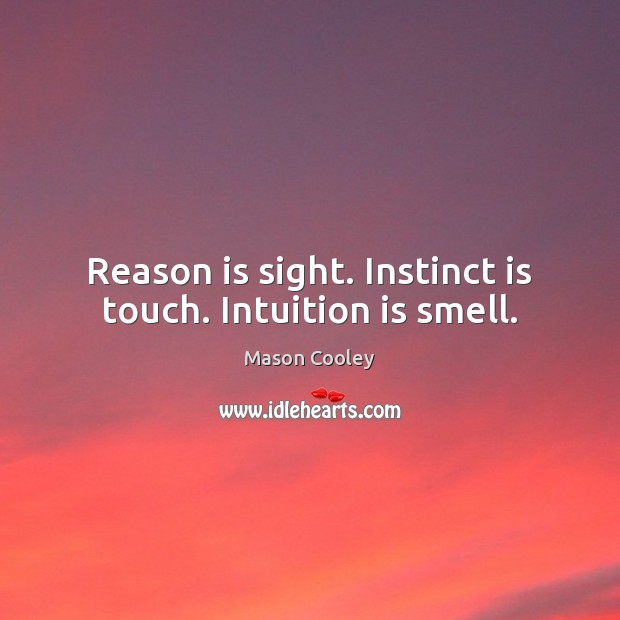 Reason is sight. Instinct is touch. Intuition is smell. Mason Cooley Picture Quote