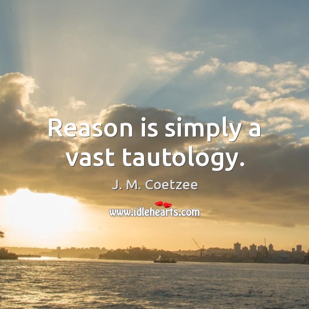 Reason is simply a vast tautology. Image