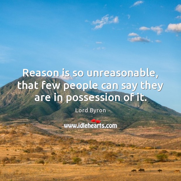 Reason is so unreasonable, that few people can say they are in possession of it. Lord Byron Picture Quote