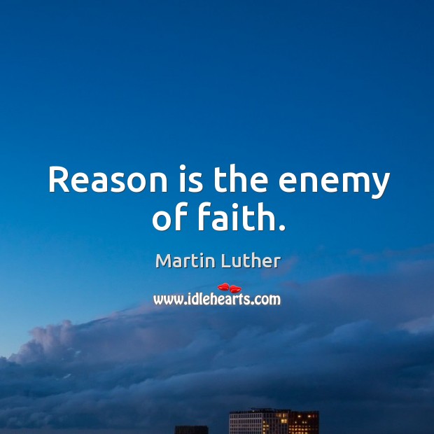 Reason is the enemy of faith. Image