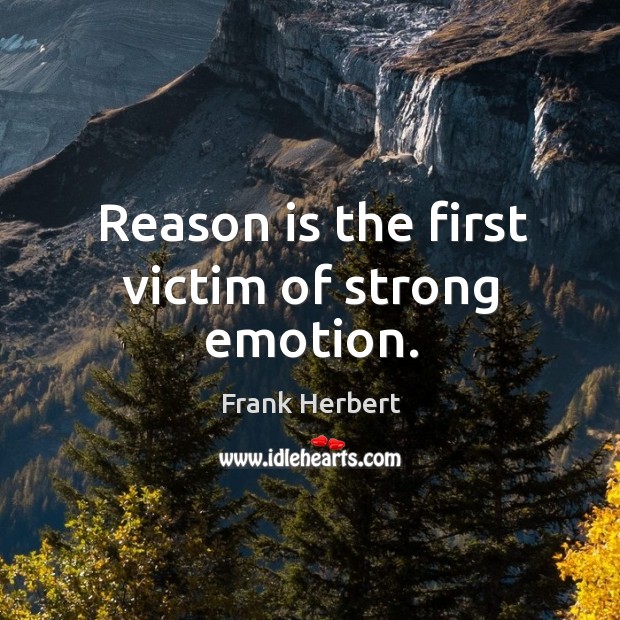 Reason is the first victim of strong emotion. Image